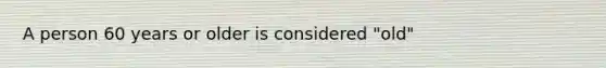 A person 60 years or older is considered "old"