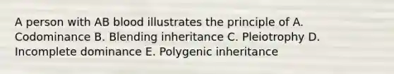 A person with AB blood illustrates the principle of A. Codominance B. Blending inheritance C. Pleiotrophy D. Incomplete dominance E. Polygenic inheritance