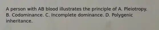 A person with AB blood illustrates the principle of A. Pleiotropy. B. Codominance. C. Incomplete dominance. D. Polygenic inheritance.