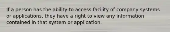 If a person has the ability to access facility of company systems or applications, they have a right to view any information contained in that system or application.