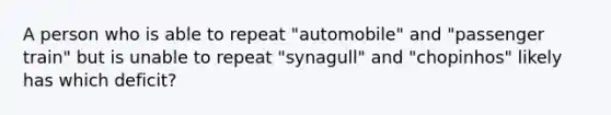 A person who is able to repeat "automobile" and "passenger train" but is unable to repeat "synagull" and "chopinhos" likely has which deficit?