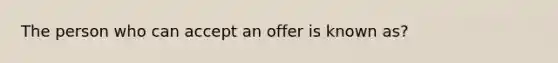 The person who can accept an offer is known as?