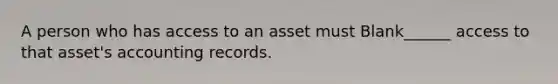 A person who has access to an asset must Blank______ access to that asset's accounting records.