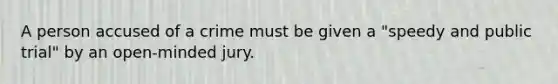 A person accused of a crime must be given a "speedy and public trial" by an open-minded jury.