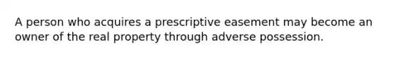 A person who acquires a prescriptive easement may become an owner of the real property through adverse possession.