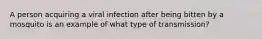 A person acquiring a viral infection after being bitten by a mosquito is an example of what type of transmission?