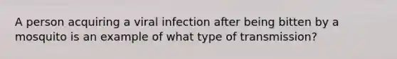 A person acquiring a viral infection after being bitten by a mosquito is an example of what type of transmission?