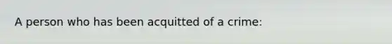 A person who has been acquitted of a crime: