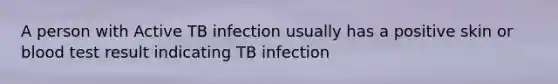 A person with Active TB infection usually has a positive skin or blood test result indicating TB infection