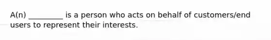 A(n) _________ is a person who acts on behalf of customers/end users to represent their interests.