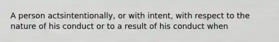 A person actsintentionally, or with intent, with respect to the nature of his conduct or to a result of his conduct when