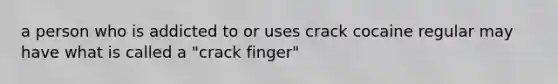 a person who is addicted to or uses crack cocaine regular may have what is called a "crack finger"