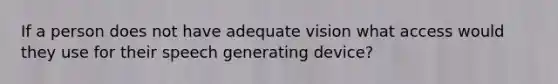 If a person does not have adequate vision what access would they use for their speech generating device?