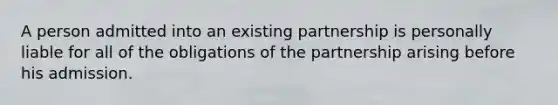 A person admitted into an existing partnership is personally liable for all of the obligations of the partnership arising before his admission.