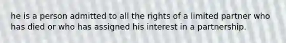 he is a person admitted to all the rights of a limited partner who has died or who has assigned his interest in a partnership.