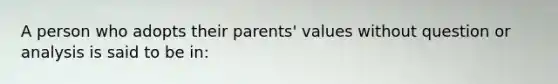 A person who adopts their parents' values without question or analysis is said to be in: