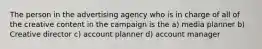 The person in the advertising agency who is in charge of all of the creative content in the campaign is the a) media planner b) Creative director c) account planner d) account manager