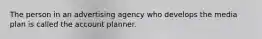 The person in an advertising agency who develops the media plan is called the account planner.