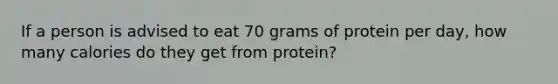 If a person is advised to eat 70 grams of protein per day, how many calories do they get from protein?