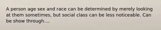 A person age sex and race can be determined by merely looking at them sometimes, but social class can be less noticeable. Can be show through....