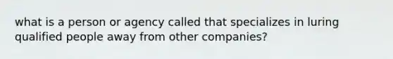 what is a person or agency called that specializes in luring qualified people away from other companies?