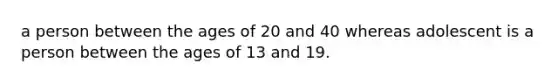 a person between the ages of 20 and 40 whereas adolescent is a person between the ages of 13 and 19.