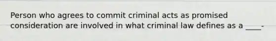 Person who agrees to commit criminal acts as promised consideration are involved in what criminal law defines as a ____-