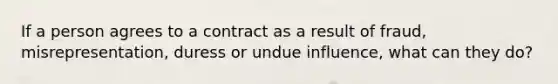 If a person agrees to a contract as a result of fraud, misrepresentation, duress or undue influence, what can they do?