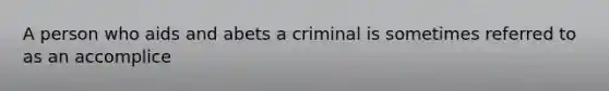 A person who aids and abets a criminal is sometimes referred to as an accomplice