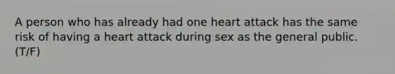 A person who has already had one heart attack has the same risk of having a heart attack during sex as the general public. (T/F)