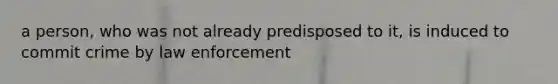 a person, who was not already predisposed to it, is induced to commit crime by law enforcement