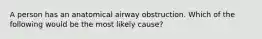 A person has an anatomical airway obstruction. Which of the following would be the most likely cause?