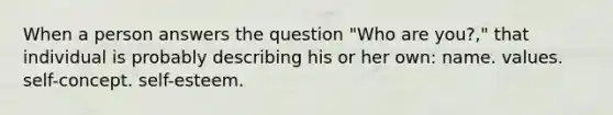 When a person answers the question "Who are you?," that individual is probably describing his or her own: name. values. self-concept. self-esteem.