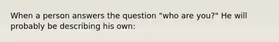 When a person answers the question "who are you?" He will probably be describing his own: