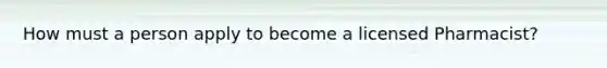 How must a person apply to become a licensed Pharmacist?