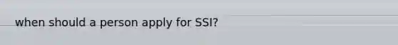 when should a person apply for SSI?