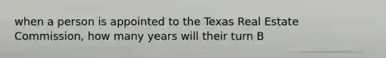 when a person is appointed to the Texas Real Estate Commission, how many years will their turn B