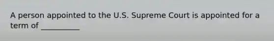 A person appointed to the U.S. Supreme Court is appointed for a term of __________