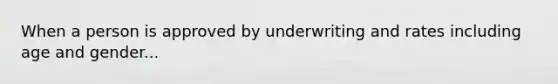 When a person is approved by underwriting and rates including age and gender...