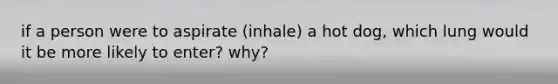 if a person were to aspirate (inhale) a hot dog, which lung would it be more likely to enter? why?