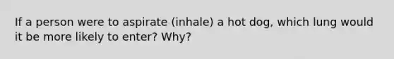 If a person were to aspirate (inhale) a hot dog, which lung would it be more likely to enter? Why?