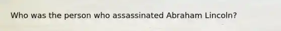 Who was the person who assassinated Abraham Lincoln?