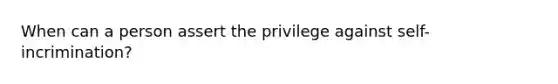 When can a person assert the privilege against self-incrimination?