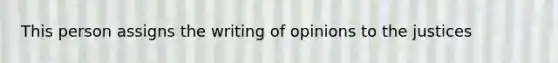 This person assigns the writing of opinions to the justices