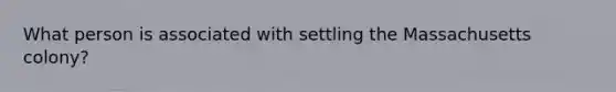What person is associated with settling the Massachusetts colony?