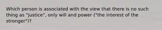 Which person is associated with the view that there is no such thing as "justice", only will and power ("the interest of the stronger")?