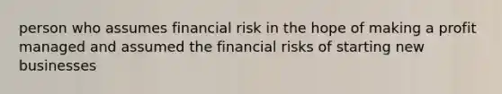 person who assumes financial risk in the hope of making a profit managed and assumed the financial risks of starting new businesses