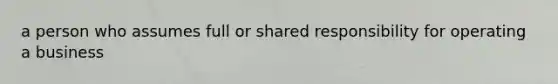 a person who assumes full or shared responsibility for operating a business