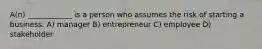 A(n) ____________ is a person who assumes the risk of starting a business. A) manager B) entrepreneur C) employee D) stakeholder