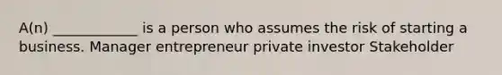 A(n) ____________ is a person who assumes the risk of starting a business. Manager entrepreneur private investor Stakeholder